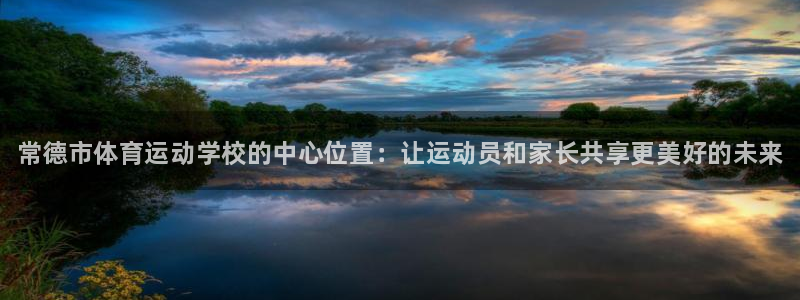 凯发官网下载招商:常德市体育运动学校的中心位置:让运动员和家