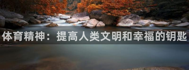 凯发官网下载招商电话地址是多少:体育精神:提高人类文明和幸福