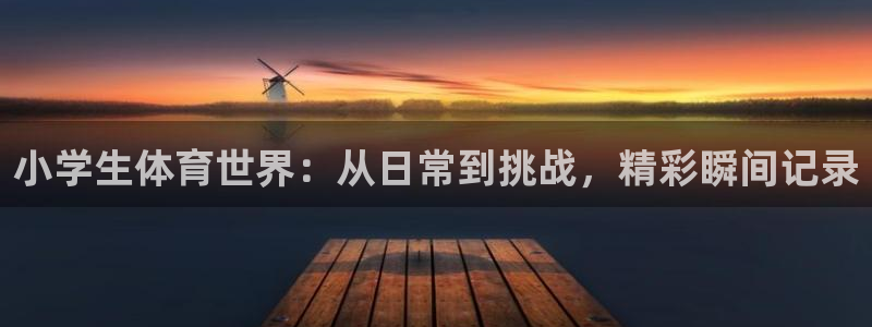 海南凯发官网下载发展怎么样:小学生体育世界:从日常到挑战,精